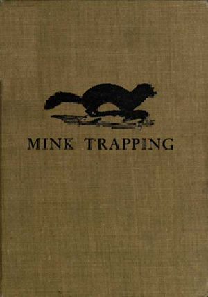 [Gutenberg 34093] • Mink Trapping: A Book of Instruction Giving Many Methods of Trapping / A Valuable Book for Trappers.